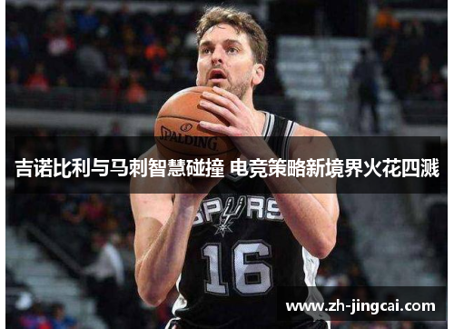 吉诺比利与马刺智慧碰撞 电竞策略新境界火花四溅