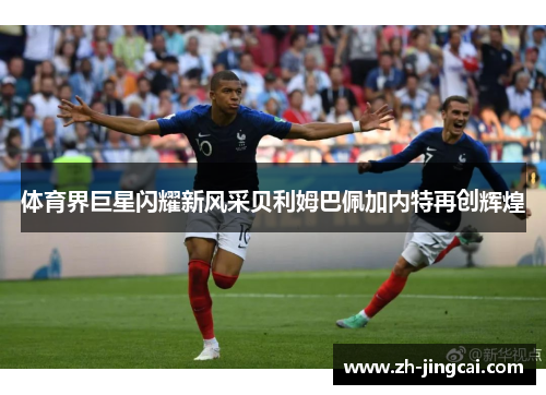 体育界巨星闪耀新风采贝利姆巴佩加内特再创辉煌