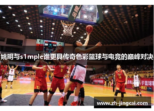姚明与s1mple谁更具传奇色彩篮球与电竞的巅峰对决